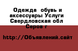 Одежда, обувь и аксессуары Услуги. Свердловская обл.,Серов г.